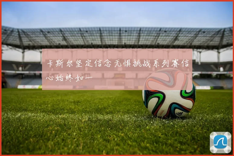 卡斯尔坚定信念无惧挑战系列赛信心始终如一