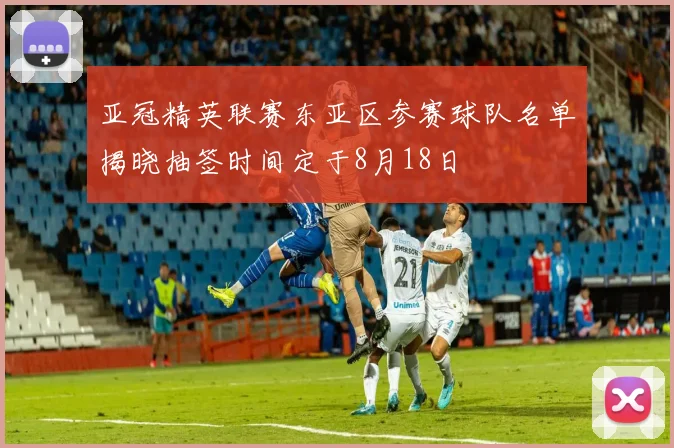 亚冠精英联赛东亚区参赛球队名单揭晓抽签时间定于8月18日