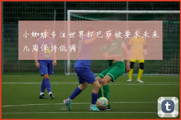 小蜘蛛专注世界杯巴萨被要求未来几周保持低调