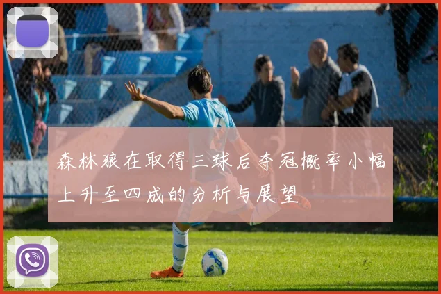 森林狼在取得三球后夺冠概率小幅上升至四成的分析与展望