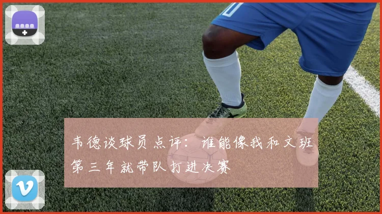 韦德谈球员点评：谁能像我和文班第三年就带队打进决赛