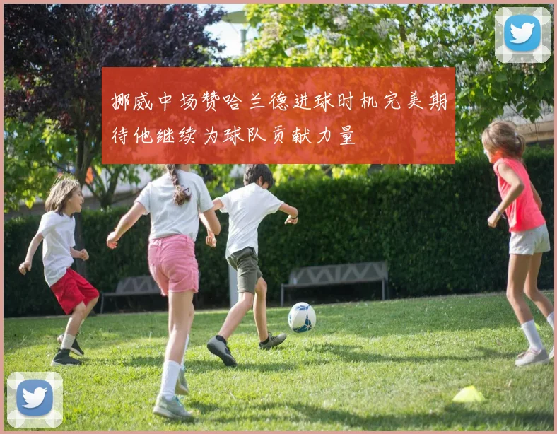 挪威中场赞哈兰德进球时机完美期待他继续为球队贡献力量