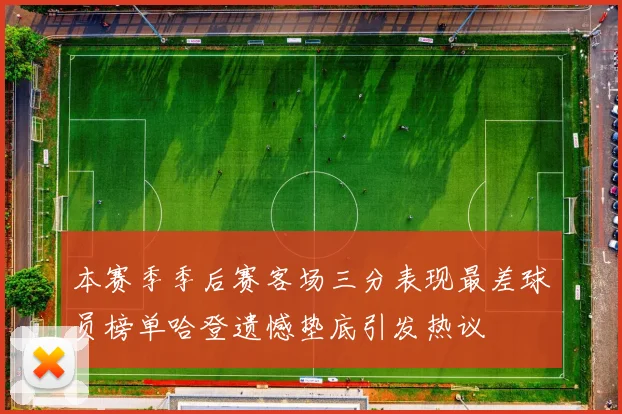 本赛季季后赛客场三分表现最差球员榜单哈登遗憾垫底引发热议