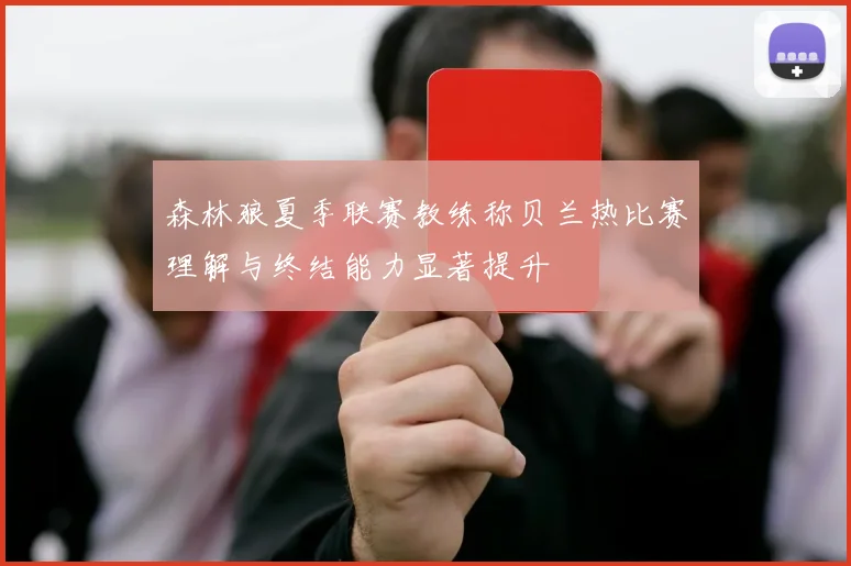 森林狼夏季联赛教练称贝兰热比赛理解与终结能力显著提升